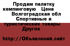 Продам палатку кемпинговую › Цена ­ 6 000 - Волгоградская обл. Спортивные и туристические товары » Другое   